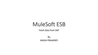 MuleSoft ESB
Fetch data from SAP
By
AKASH PRAJAPATI