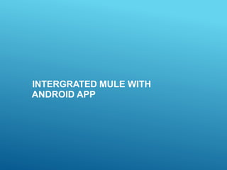INTERGRATED MULE WITH
ANDROID APP
 