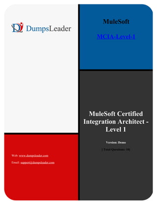 MuleSoft Certified
Integration Architect -
Level 1
Version: Demo
[ Total Questions: 10]
Web: www.dumpsleader.com
Email: support@dumpsleader.com
MuleSoft
MCIA-Level-1
 