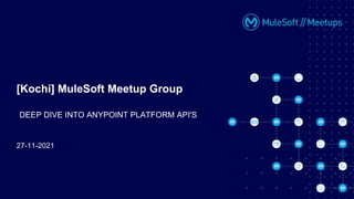 27-11-2021
[Kochi] MuleSoft Meetup Group
DEEP DIVE INTO ANYPOINT PLATFORM API'S
 