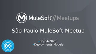 ⦁30/04/2020:
⦁Deployments Models
São Paulo MuleSoft Meetup
 