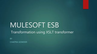 MULESOFT ESB
Transformation using XSLT transformer
BY
CHAITRA GOWDER
 