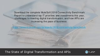 The State of Digital Transformation and APIs
Download the complete MuleSoft 2016 Connectivity Benchmark
Report to understand top IT priorities and investments this year,
challenges to meeting digital transformation, and how APIs are
increasing the pace of business.
https://www.mulesoft.com/lp/reports/2016-connectivity-benchmark
 