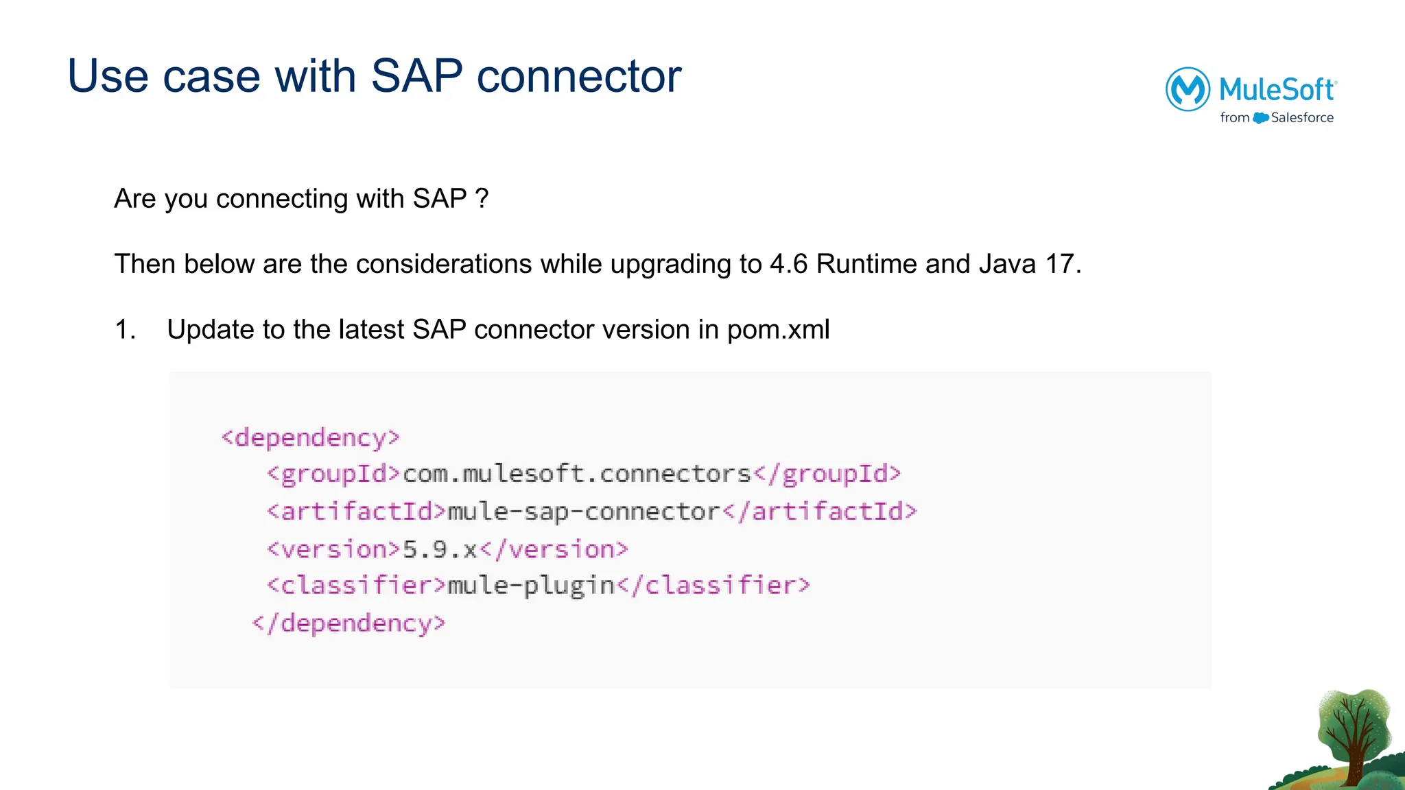 Use case with SAP connector
Are you connecting with SAP ?
Then below are the considerations while upgrading to 4.6 Runtime and Java 17.
1. Update to the latest SAP connector version in pom.xml
 