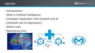 All contents © MuleSoft Inc.
Agenda
2
• Introductions
• What is Artificial Intelligence
• Intelligent Application with Mulesoft and AI
• [MuleSoft and AI Application]
• What’s next
• Networking time
 