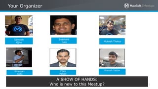 All contents © MuleSoft Inc.
Your Organizer
3
Niranjan
Joshi
Santosh
Ojha
Seemant
Jain
Vijay
Pande
Mukesh Thakur
A SHOW OF HANDS:
Who is new to this Meetup?
Manish Yadav
 