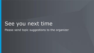 See you next time
Please send topic suggestions to the organizer
 