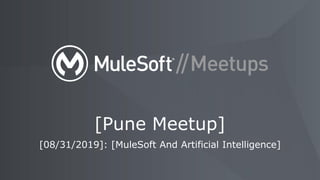 [08/31/2019]: [MuleSoft And Artificial Intelligence]
[Pune Meetup]
 