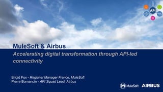 MuleSoft & Airbus
Accelerating digital transformation through API-led
connectivity
Brigid Fox - Regional Manager France, MuleSoft
Pierre Bornancin - API Squad Lead, Airbus
 