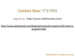  Contact Now: IT’S FREE
Log on to: http://www.whishworks.com/
http://www.whishworks.com/blog/api/mulesoft-anypoint-b2b-what-is-
anypoint-b2b/
WHISHWORKS | All Rights Reserved .
 