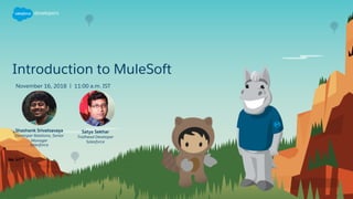 Introduction to MuleSoft
November 16, 2018 | 11:00 a.m. IST
Satya Sekhar
Trailhead Developer
Salesforce
Shashank Srivatsavaya
Developer Relations, Senior
Manager
Salesforce
 
