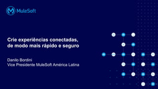 All contents © MuleSoft, LLC
Danilo Bordini
Vice Presidente MuleSoft América Latina
Crie experiências conectadas,
de modo mais rápido e seguro
 