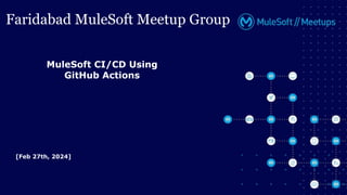 Faridabad MuleSoft Meetup Group
MuleSoft CI/CD Using
GitHub Actions
[Feb 27th, 2024]
 