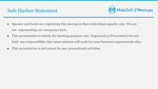 Safe Harbor Statement
● Speaker and hosts are organizing this meetup in their individual capacity only. We are
not representing our companies here.
● This presentation is strictly for learning purpose only. Organizer(s)/Presenter(s) do not
hold any responsibility that same solution will work for your business requirements also.
● This presentation is not meant for any promotional activities.
 