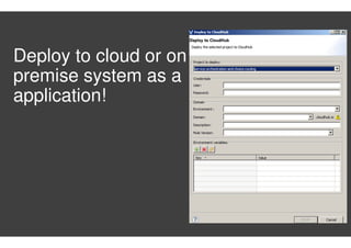 Deploy to cloud or on
premise system as a
application!
 
