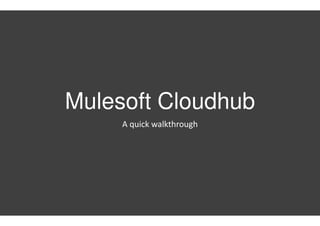 Mulesoft Cloudhub
A quick walkthrough
 