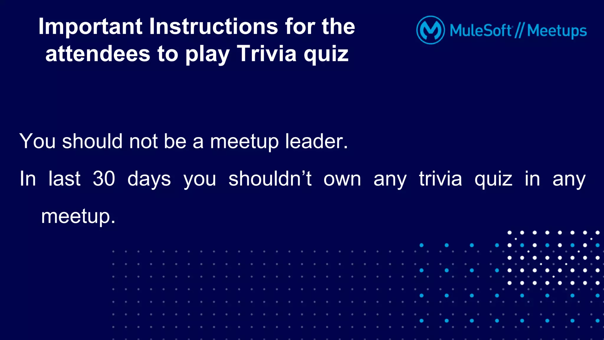 You should not be a meetup leader.
In last 30 days you shouldn’t own any trivia quiz in any
meetup.
Important Instructions for the
attendees to play Trivia quiz
 