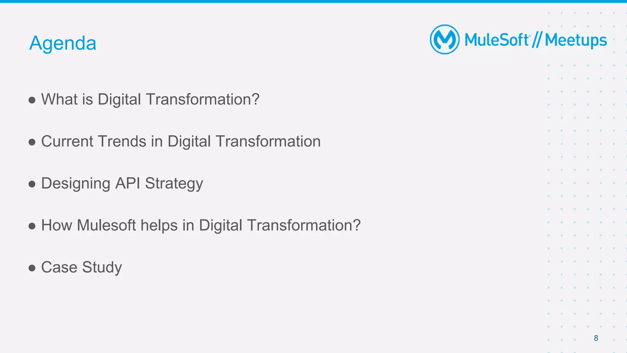 8
● What is Digital Transformation?
● Current Trends in Digital Transformation
● Designing API Strategy
● How Mulesoft helps in Digital Transformation?
● Case Study
Agenda
 