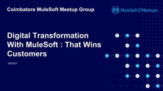 Digital Transformation
With MuleSoft : That Wins
Customers
Coimbatore MuleSoft Meetup Group
08/20/21
 