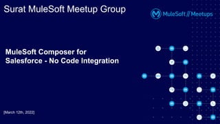 Surat MuleSoft Meetup Group
MuleSoft Composer for
Salesforce - No Code Integration
[March 12th, 2022]
 