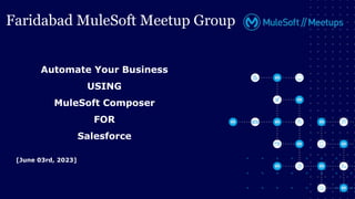 Faridabad MuleSoft Meetup Group
Automate Your Business
USING
MuleSoft Composer
FOR
Salesforce
[June 03rd, 2023]
 