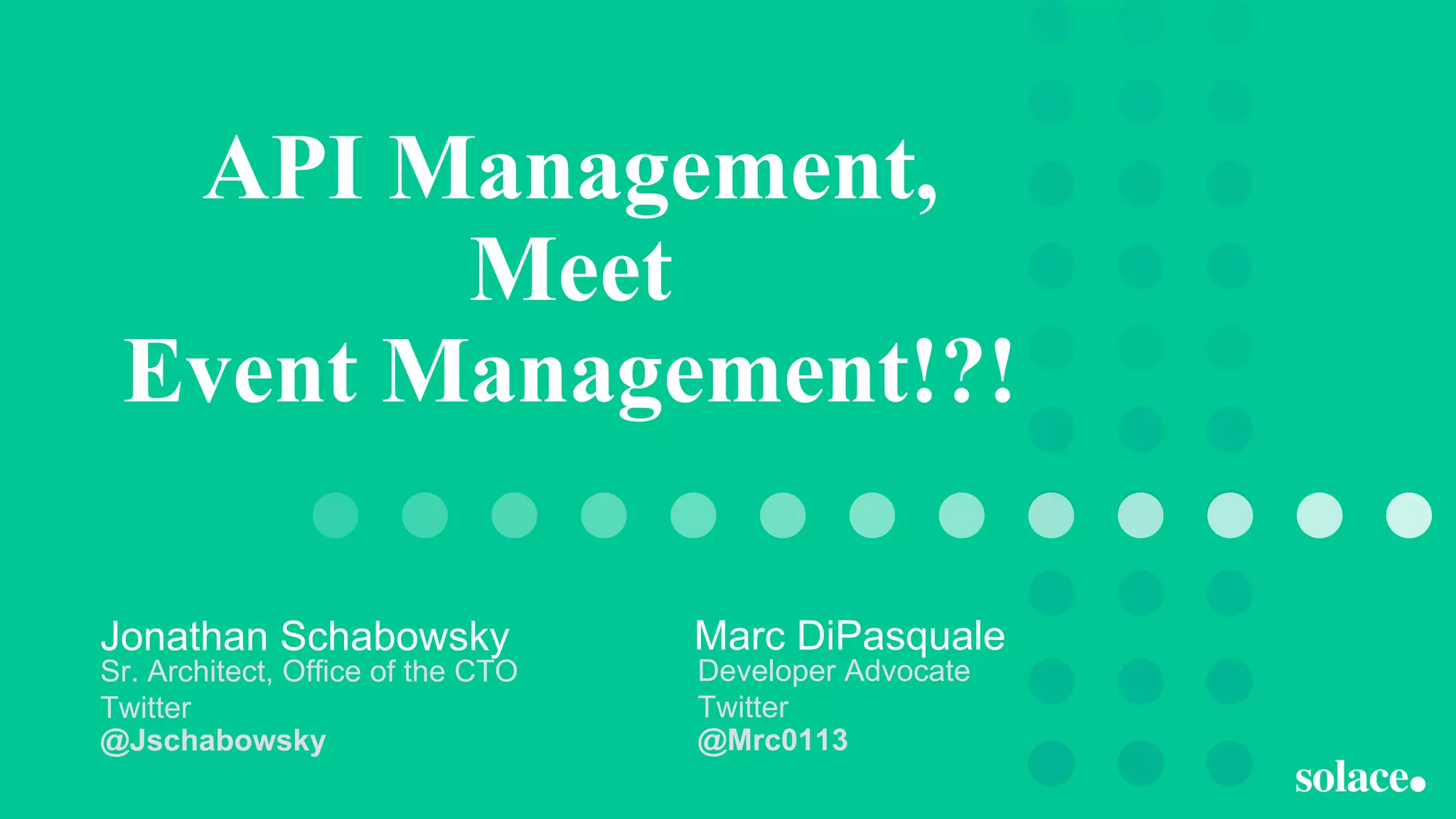 API Management,
Meet
Event Management!?!
Sr. Architect, Office of the CTO
Twitter
@Jschabowsky
Jonathan Schabowsky
Developer Advocate
Twitter
@Mrc0113
Marc DiPasquale
 