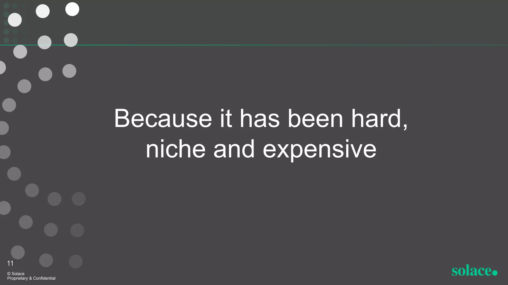 Because it has been hard,
niche and expensive
11
© Solace
Proprietary & Confidential
 