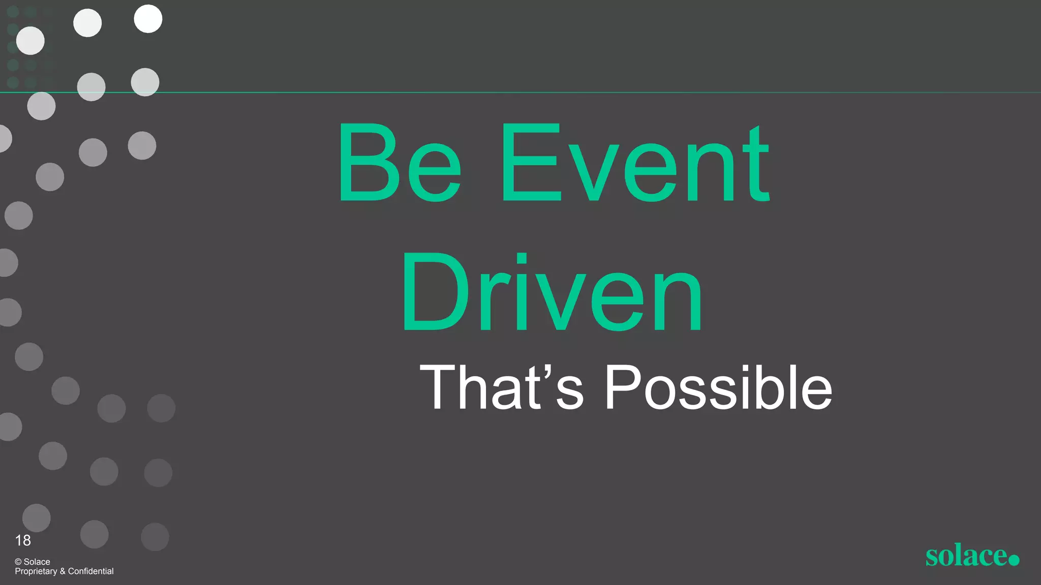 That’s Possible
© Solace
Proprietary & Confidential
18
Be Event
Driven
 