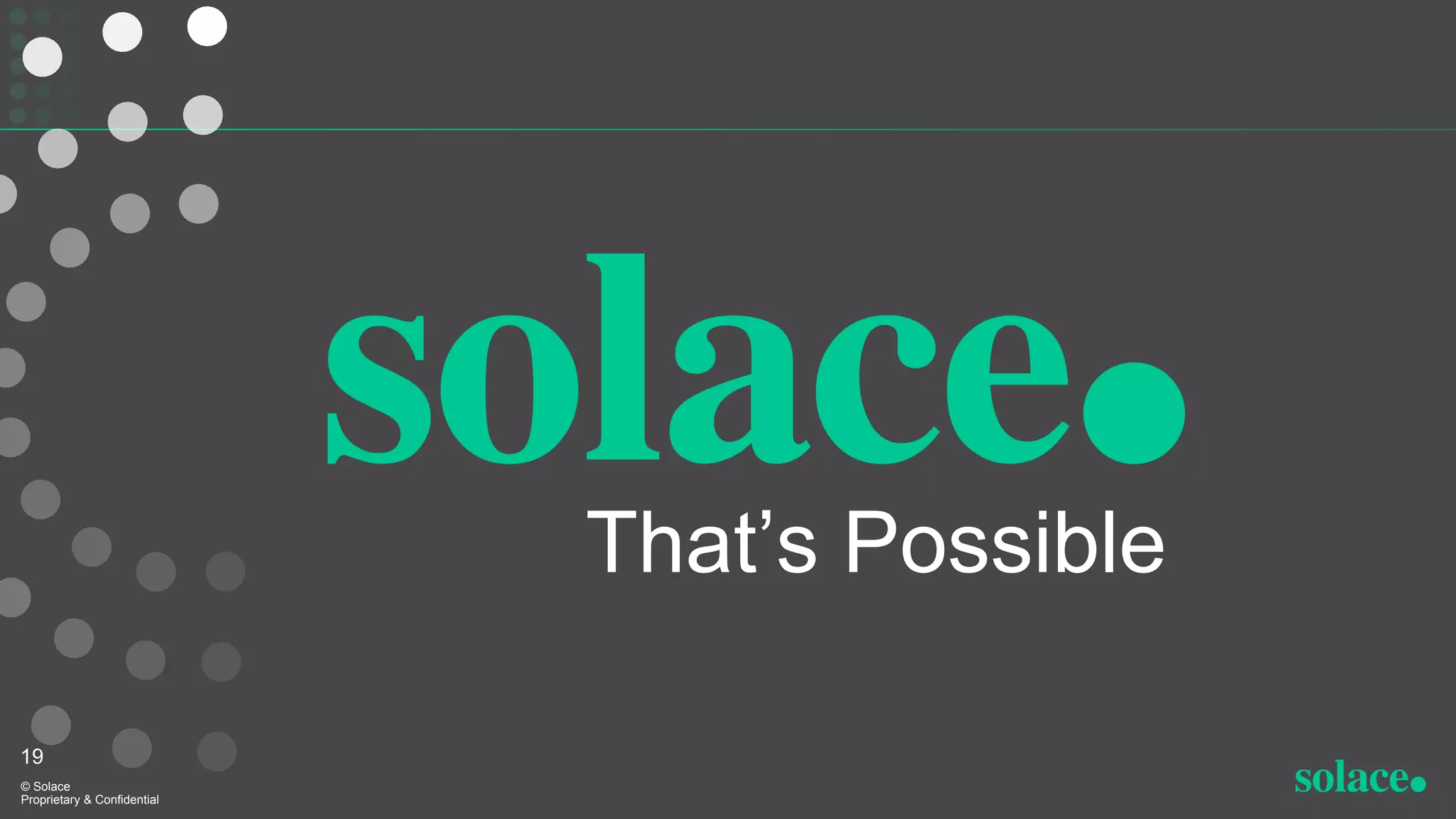 That’s Possible
© Solace
Proprietary & Confidential
19
 