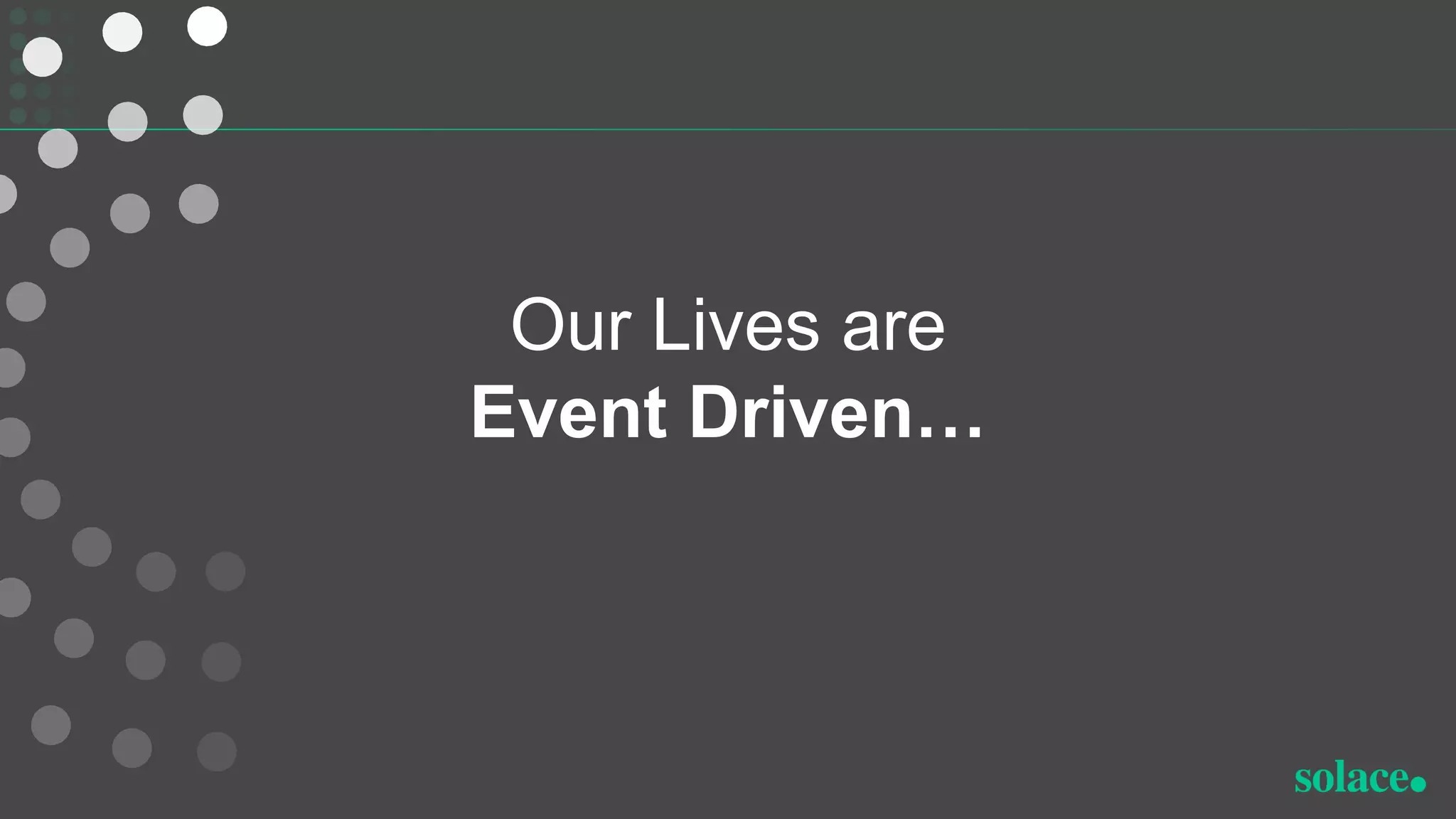 Our Lives are
Event Driven…
 