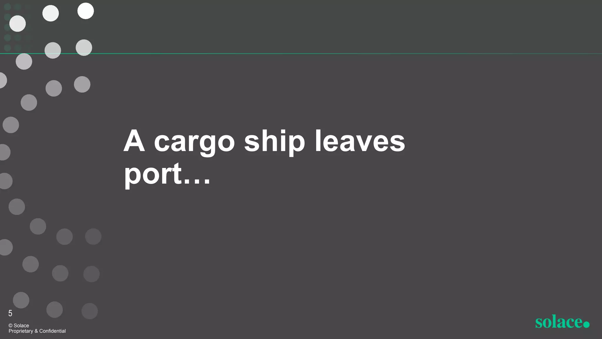 A cargo ship leaves
port…
5
© Solace
Proprietary & Confidential
 