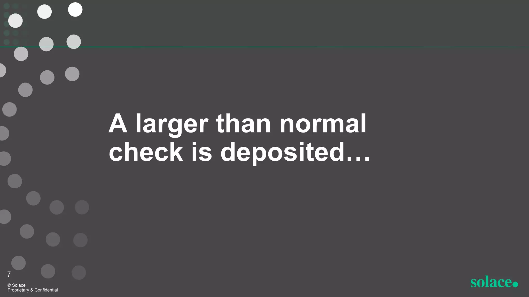 A larger than normal
check is deposited…
7
© Solace
Proprietary & Confidential
 