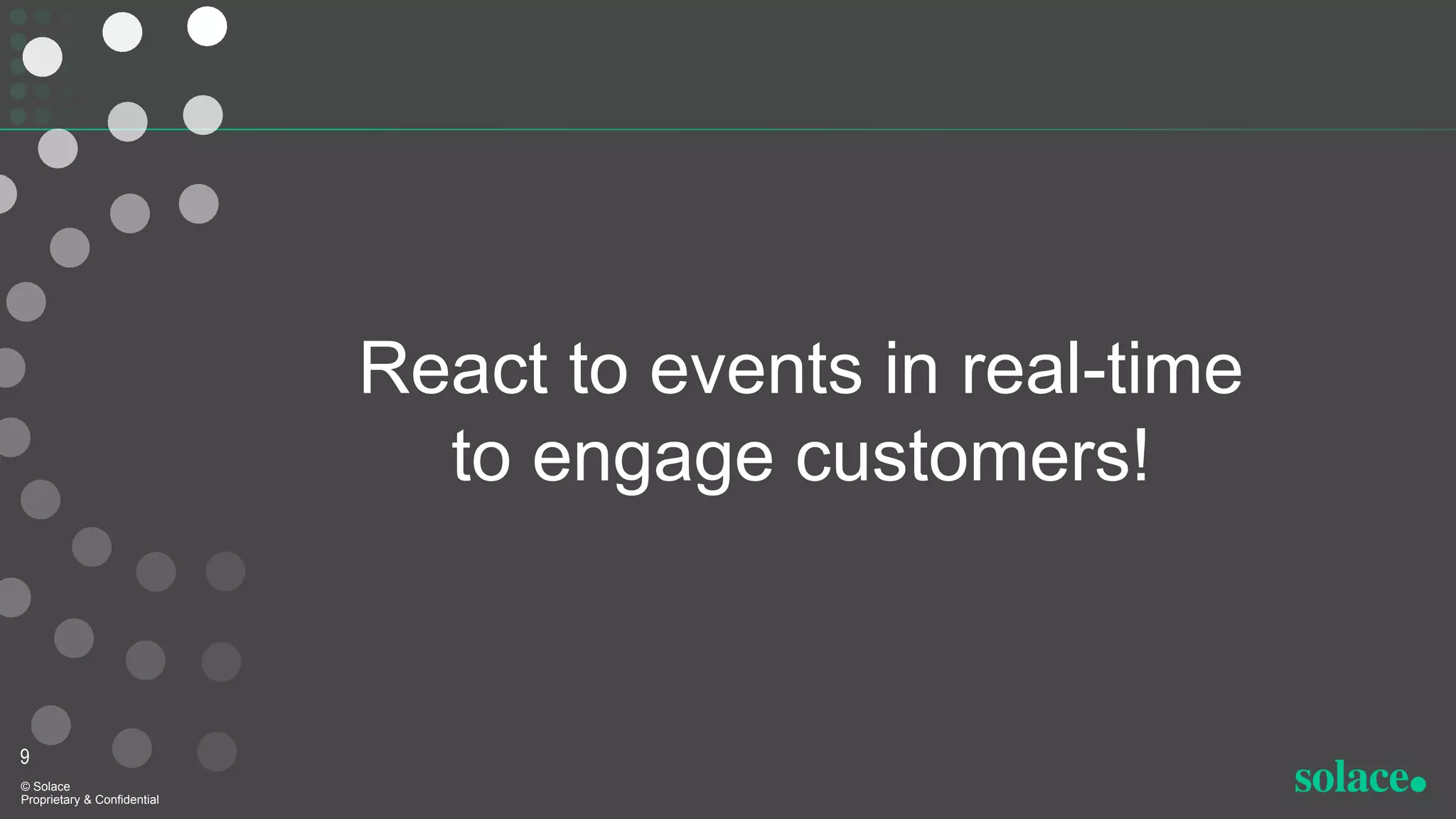 React to events in real-time
to engage customers!
9
© Solace
Proprietary & Confidential
 