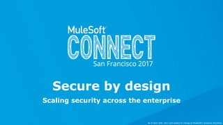 Scaling security across the enterprise
Secure by design
As of April 20th, 2017 and subject to change at MuleSoft's exclusive discretion.
 