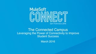 The Connected Campus
Leveraging the Power of Connectivity to Improve
Student Success
March 2016
 