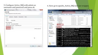5. Configure Active_MQ with admin as
username and password and press ok.
6. Now go to apache_Active_MQ and run wrapper.
 
