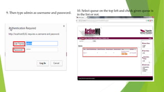 9. Then type admin as username and password.
10. Select queue on the top left and check given queue is
in the list or not.
 