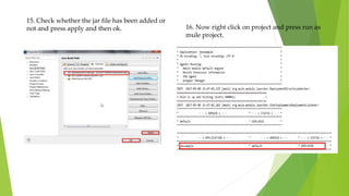 15. Check whether the jar file has been added or
not and press apply and then ok. 16. Now right click on project and press run as
mule project.
 