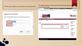 9. Then type admin as username and password.
10. Select queue on the top left and check given queue is
in the list or not.
 