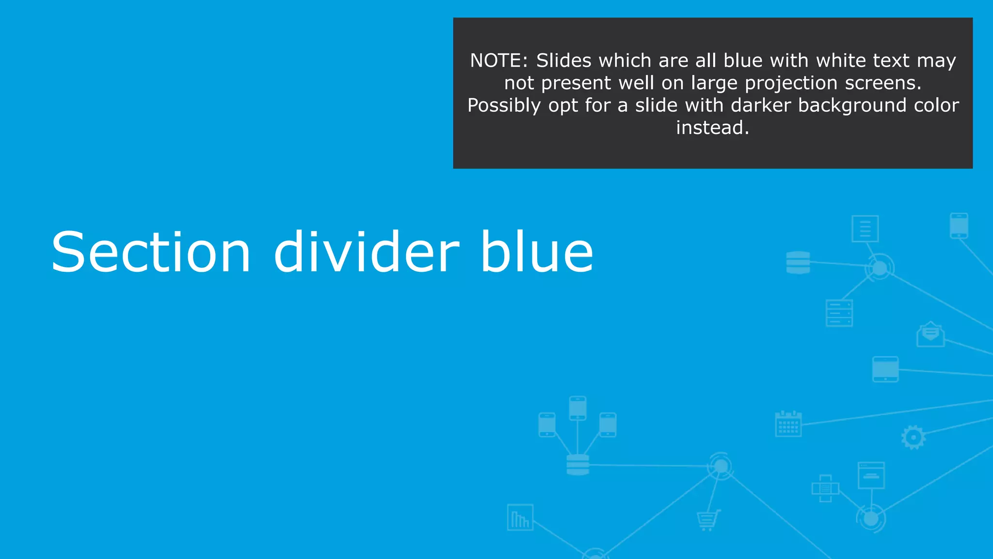 Section divider blue
NOTE: Slides which are all blue with white text may
not present well on large projection screens.
Possibly opt for a slide with darker background color
instead.
 