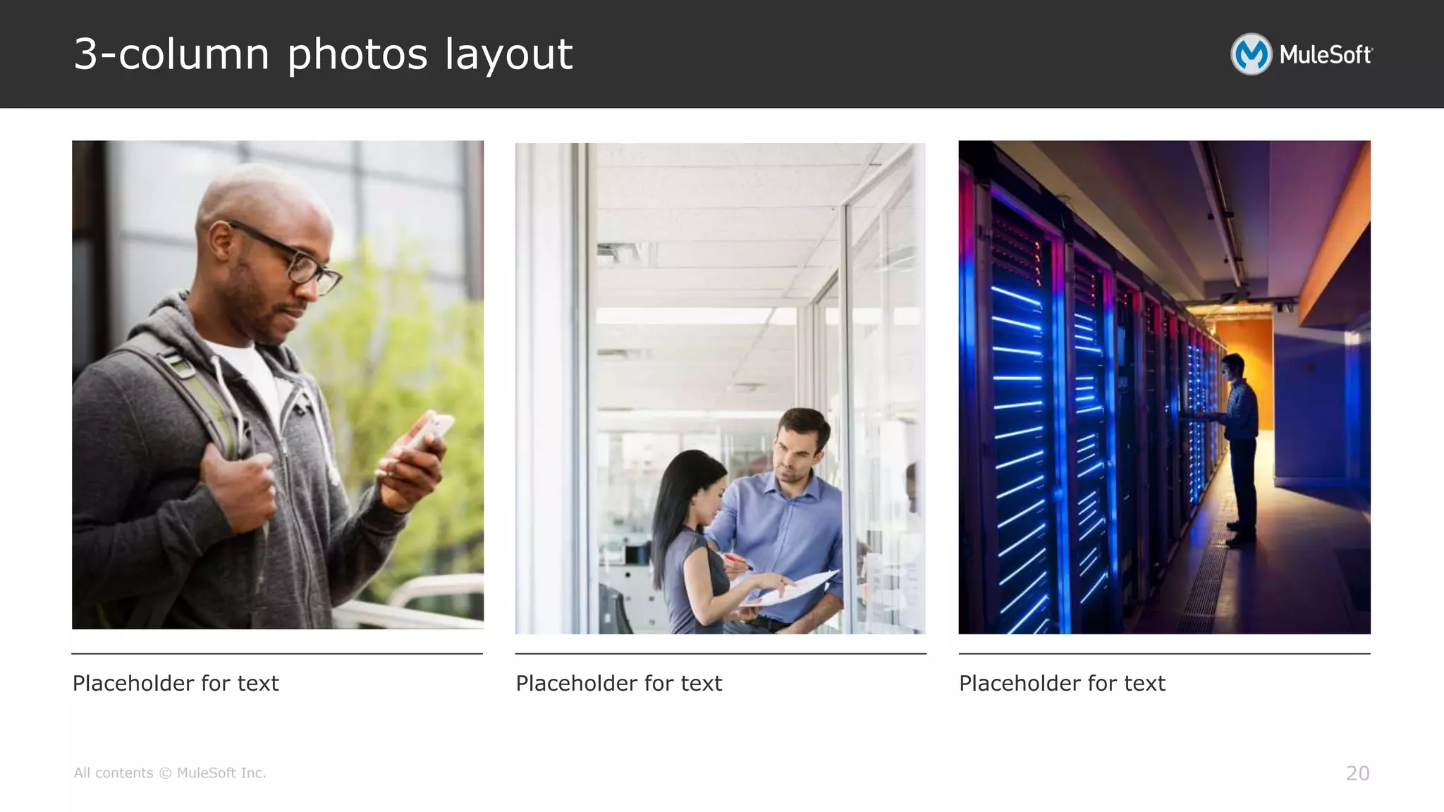 All contents © MuleSoft Inc.
3-column photos layout
20
Placeholder for text Placeholder for text Placeholder for text
 