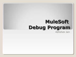 MuleSoftMuleSoft
Debug ProgramDebug Program
Abhishek Jain
 