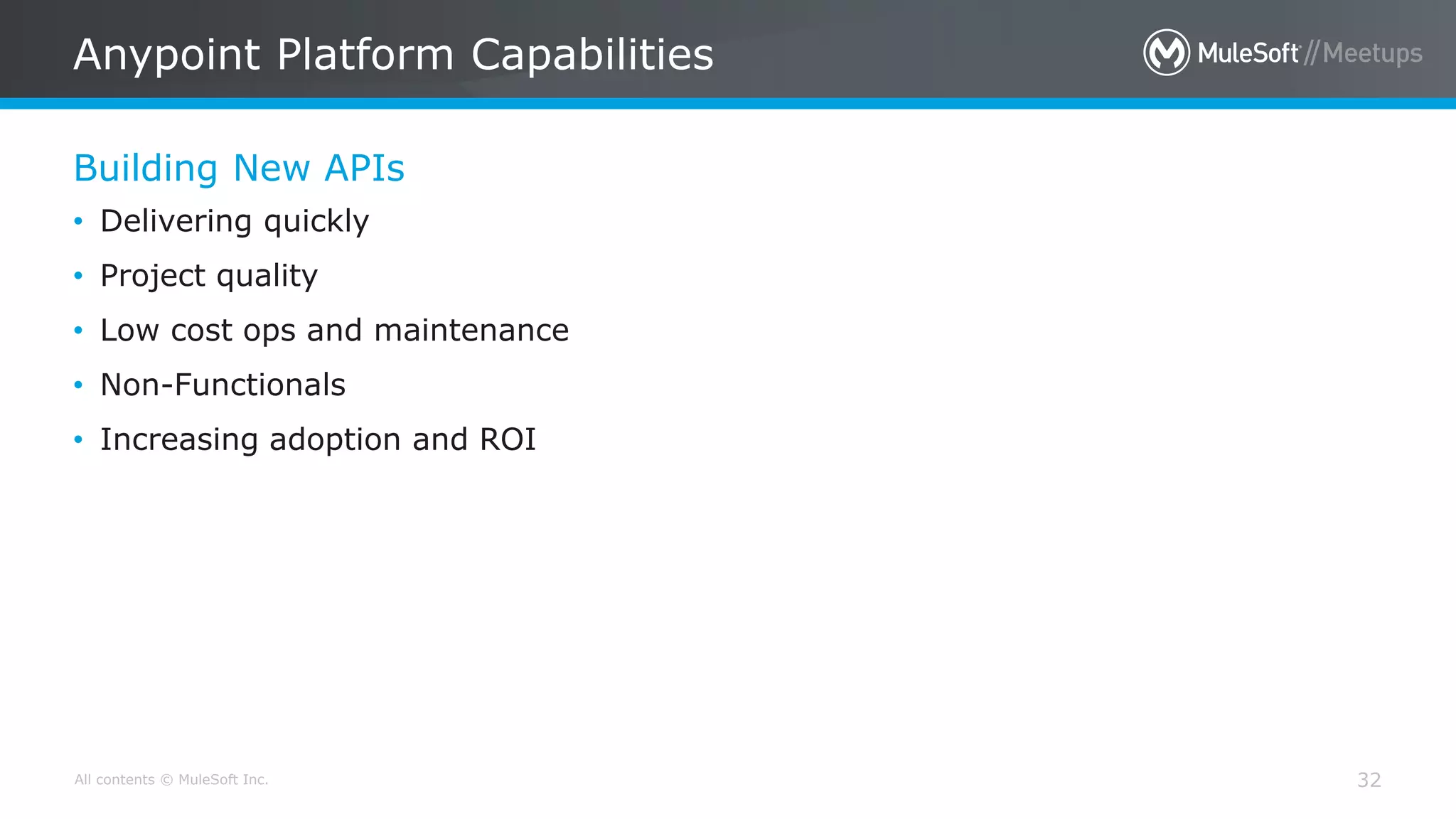 All contents © MuleSoft Inc.
Building New APIs
Anypoint Platform Capabilities
32
• Delivering quickly
• Project quality
• Low cost ops and maintenance
• Non-Functionals
• Increasing adoption and ROI
 