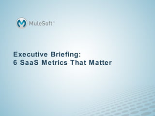 Executive Briefing:
6 SaaS Metrics That Matter
 