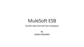MuleSoft ESB
Transfer data from CSV File to Database
By
AKASH PRAJAPATI
 
