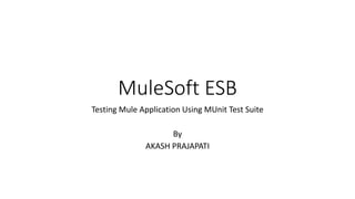 MuleSoft ESB
Testing Mule Application Using MUnit Test Suite
By
AKASH PRAJAPATI
 