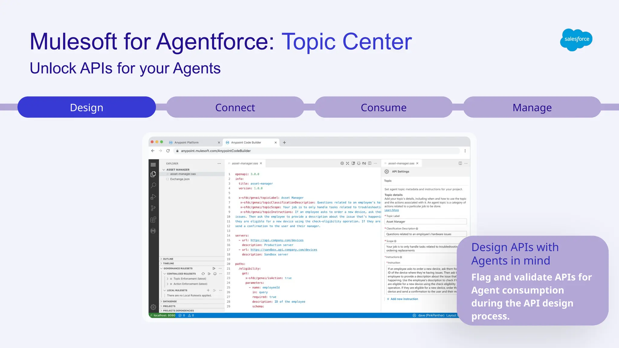 Mulesoft for Agentforce: Topic Center
Design Connect Consume
Design APIs with
Agents in mind
Flag and validate APIs for
Agent consumption
during the API design
process.
Manage
Unlock APIs for your Agents
 