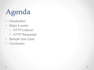 Agenda
• Introduction
• Ways it works
• HTTP Listener
• HTTP Requester
• Sample Use Case
• Conclusion
 