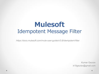 Mulesoft
Idempotent Message Filter
https://docs.mulesoft.com/mule-user-guide/v/3.8/idempotent-filter
Kumar Gaurav
k10gaurav@gmail.com
 
