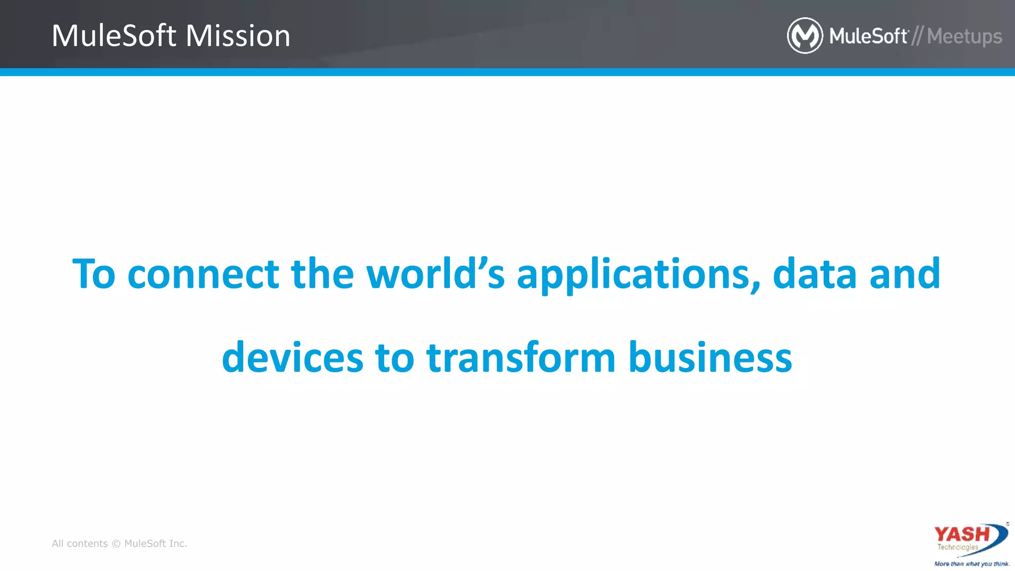 All contents © MuleSoft Inc.
To connect the world’s applications, data and
devices to transform business
MuleSoft Mission
 